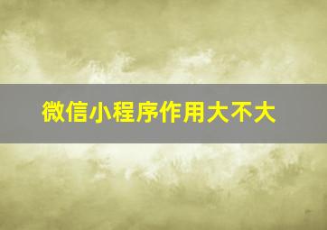 微信小程序作用大不大