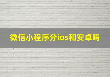 微信小程序分ios和安卓吗