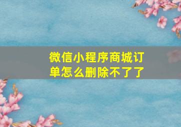 微信小程序商城订单怎么删除不了了