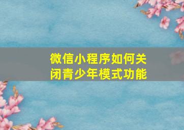 微信小程序如何关闭青少年模式功能