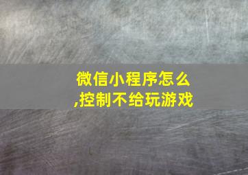 微信小程序怎么,控制不给玩游戏