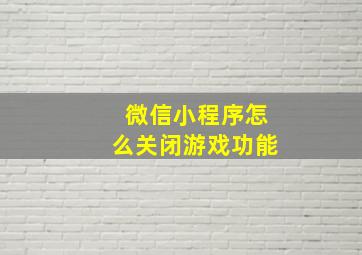 微信小程序怎么关闭游戏功能