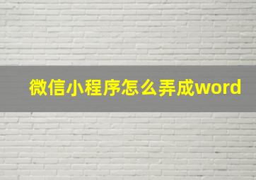 微信小程序怎么弄成word