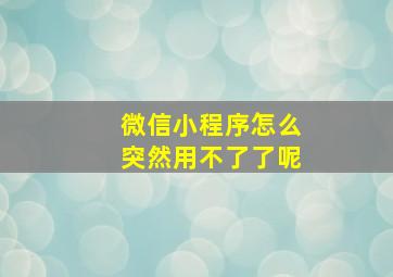 微信小程序怎么突然用不了了呢