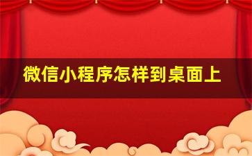 微信小程序怎样到桌面上