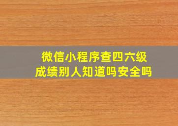 微信小程序查四六级成绩别人知道吗安全吗