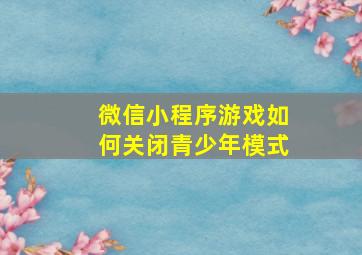 微信小程序游戏如何关闭青少年模式