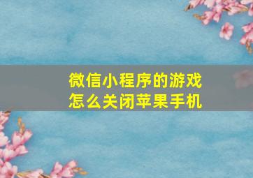 微信小程序的游戏怎么关闭苹果手机