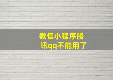 微信小程序腾讯qq不能用了