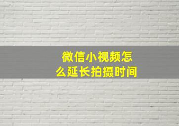 微信小视频怎么延长拍摄时间