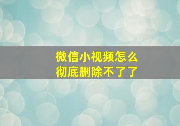 微信小视频怎么彻底删除不了了