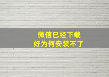 微信已经下载好为何安装不了