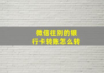 微信往别的银行卡转账怎么转