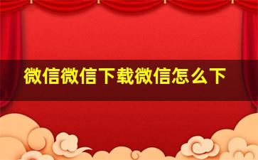 微信微信下载微信怎么下