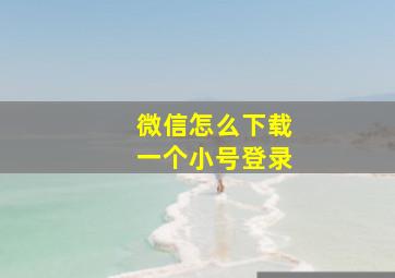 微信怎么下载一个小号登录