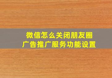 微信怎么关闭朋友圈广告推广服务功能设置