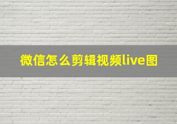 微信怎么剪辑视频live图