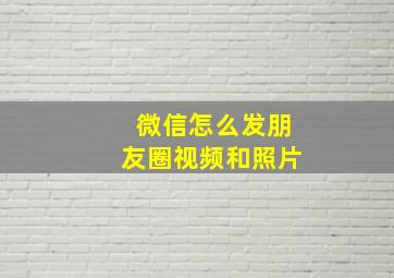 微信怎么发朋友圈视频和照片