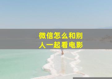 微信怎么和别人一起看电影