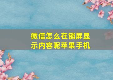 微信怎么在锁屏显示内容呢苹果手机