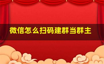 微信怎么扫码建群当群主