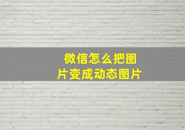 微信怎么把图片变成动态图片