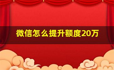 微信怎么提升额度20万