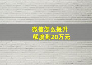 微信怎么提升额度到20万元