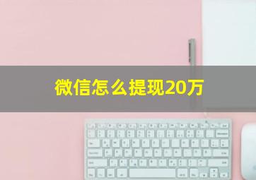 微信怎么提现20万