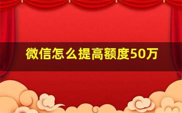 微信怎么提高额度50万