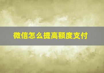 微信怎么提高额度支付