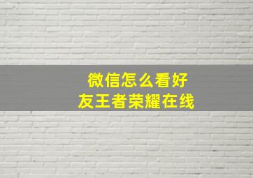 微信怎么看好友王者荣耀在线