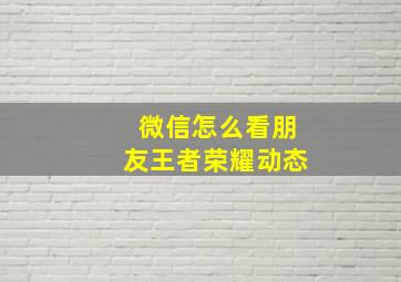 微信怎么看朋友王者荣耀动态