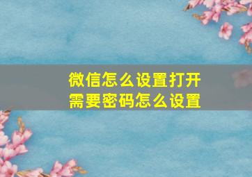 微信怎么设置打开需要密码怎么设置