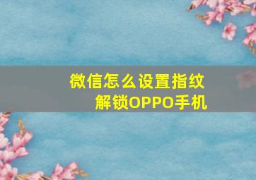 微信怎么设置指纹解锁OPPO手机