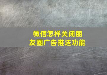 微信怎样关闭朋友圈广告推送功能