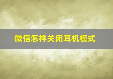 微信怎样关闭耳机模式