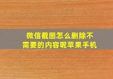 微信截图怎么删除不需要的内容呢苹果手机