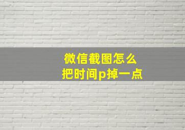 微信截图怎么把时间p掉一点