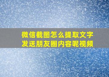 微信截图怎么提取文字发送朋友圈内容呢视频