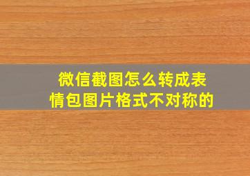 微信截图怎么转成表情包图片格式不对称的