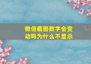 微信截图数字会变动吗为什么不显示