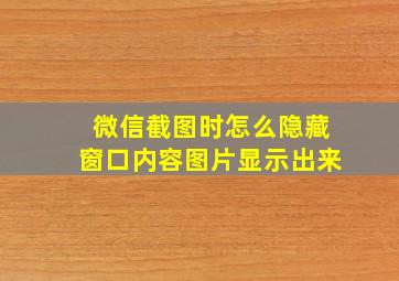 微信截图时怎么隐藏窗口内容图片显示出来