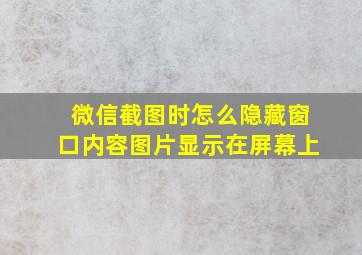 微信截图时怎么隐藏窗口内容图片显示在屏幕上