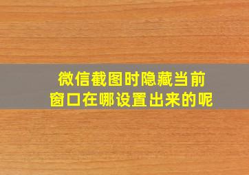 微信截图时隐藏当前窗口在哪设置出来的呢