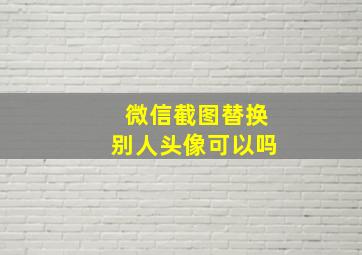 微信截图替换别人头像可以吗