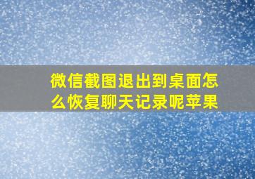 微信截图退出到桌面怎么恢复聊天记录呢苹果