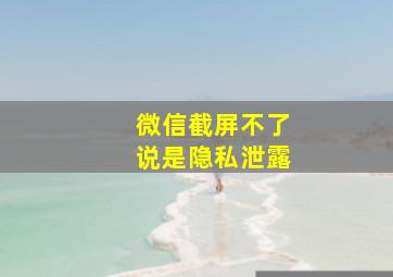 微信截屏不了说是隐私泄露