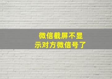 微信截屏不显示对方微信号了