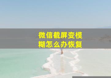 微信截屏变模糊怎么办恢复